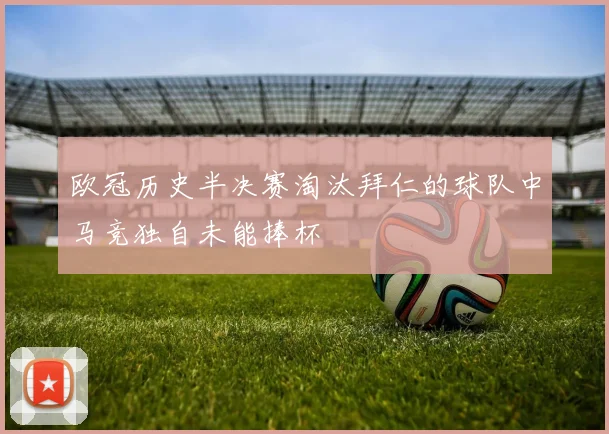 欧冠历史半决赛淘汰拜仁的球队中马竞独自未能捧杯