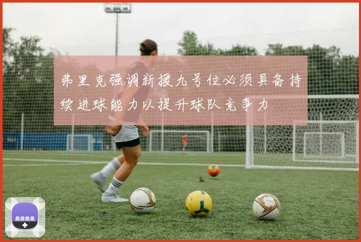 弗里克强调新援九号位必须具备持续进球能力以提升球队竞争力
