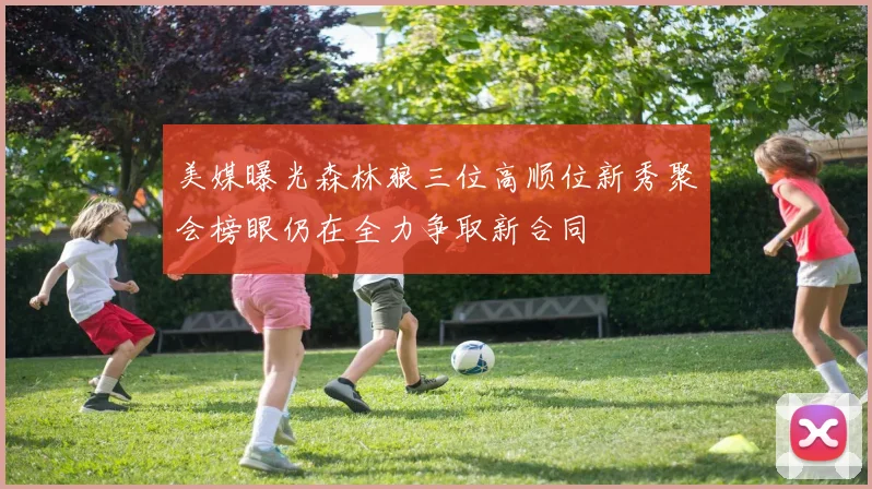 美媒曝光森林狼三位高顺位新秀聚会榜眼仍在全力争取新合同