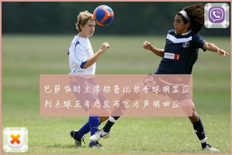 巴萨临时主席称普比尔手球明显应判点球正考虑发布官方声明回应