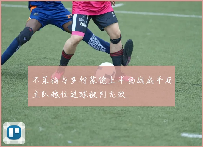 不莱梅与多特蒙德上半场战成平局主队越位进球被判无效
