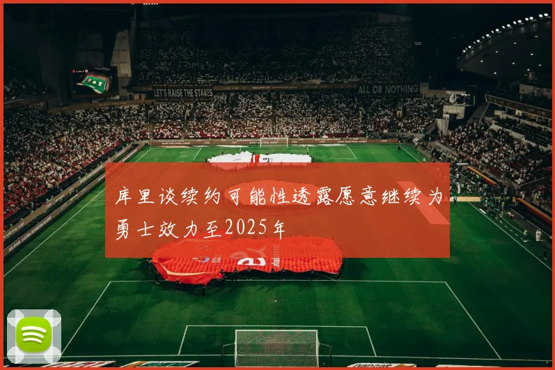 库里谈续约可能性透露愿意继续为勇士效力至2025年