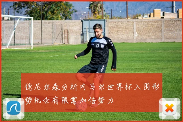 德尼尔森分析内马尔世界杯入围形势机会有限需加倍努力