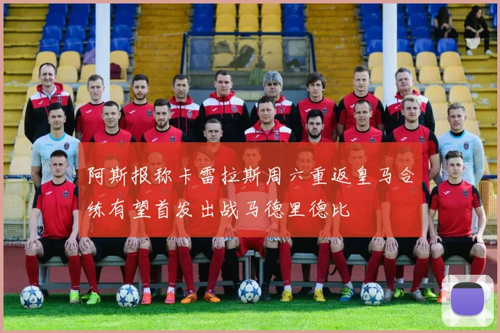 阿斯报称卡雷拉斯周六重返皇马合练有望首发出战马德里德比