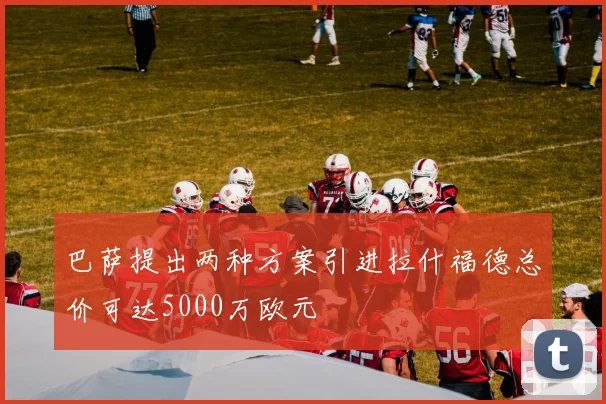 巴萨提出两种方案引进拉什福德总价可达5000万欧元