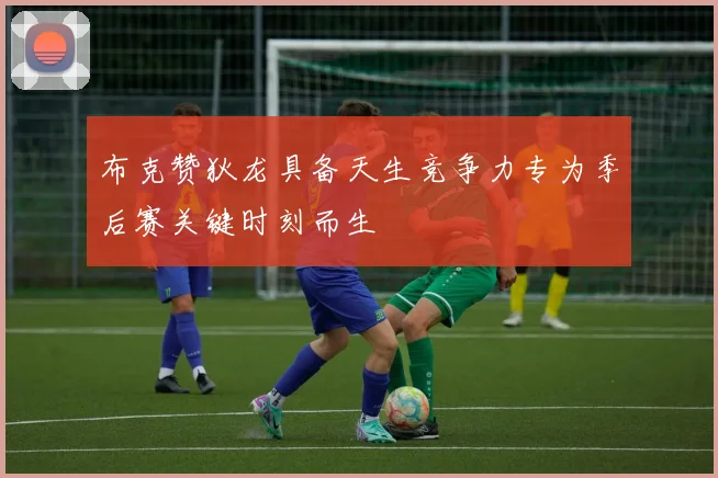 布克赞狄龙具备天生竞争力专为季后赛关键时刻而生