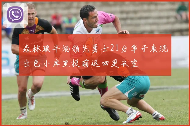 森林狼半场领先勇士21分华子表现出色小库里提前返回更衣室